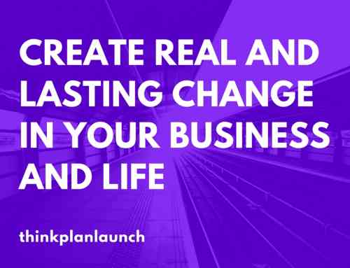 Create Real and Lasting Change in Your Business and Life